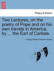 Two Lectures, on the Poetry of Pope and on His Own Travels in America, by ... the Earl of Carlisle. 1