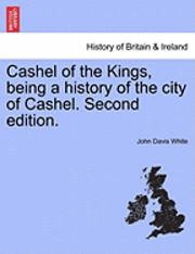 Cashel of the Kings, Being a History of the City of Cashel. Second Edition. 1