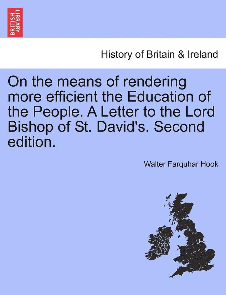 On the Means of Rendering More Efficient the Education of the People. a Letter to the Lord Bishop of St. David's. Second Edition. 1