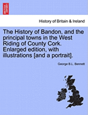bokomslag History of Bandon, and the principal towns in the West Riding of County Cork. Enlarged edition, with illustrations [and a portrait].