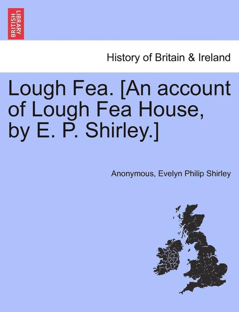 Lough Fea. [An Account of Lough Fea House, by E. P. Shirley.] 1