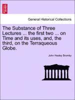 bokomslag The Substance of Three Lectures ... the First Two ... on Time and Its Uses, And, the Third, on the Terraqueous Globe.