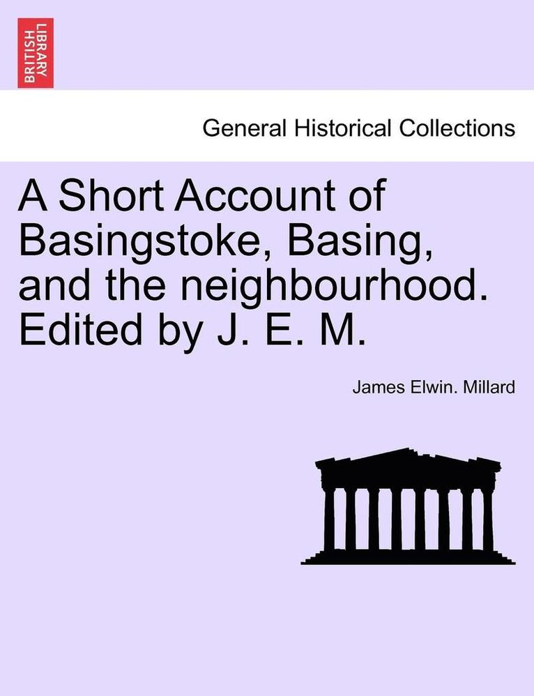 A Short Account of Basingstoke, Basing, and the Neighbourhood. Edited by J. E. M.