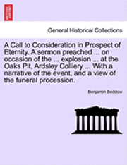 bokomslag A Call to Consideration in Prospect of Eternity. a Sermon Preached ... on Occasion of the ... Explosion ... at the Oaks Pit, Ardsley Colliery ... with a Narrative of the Event, and a View of the