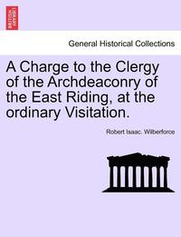 bokomslag A Charge to the Clergy of the Archdeaconry of the East Riding, at the Ordinary Visitation.