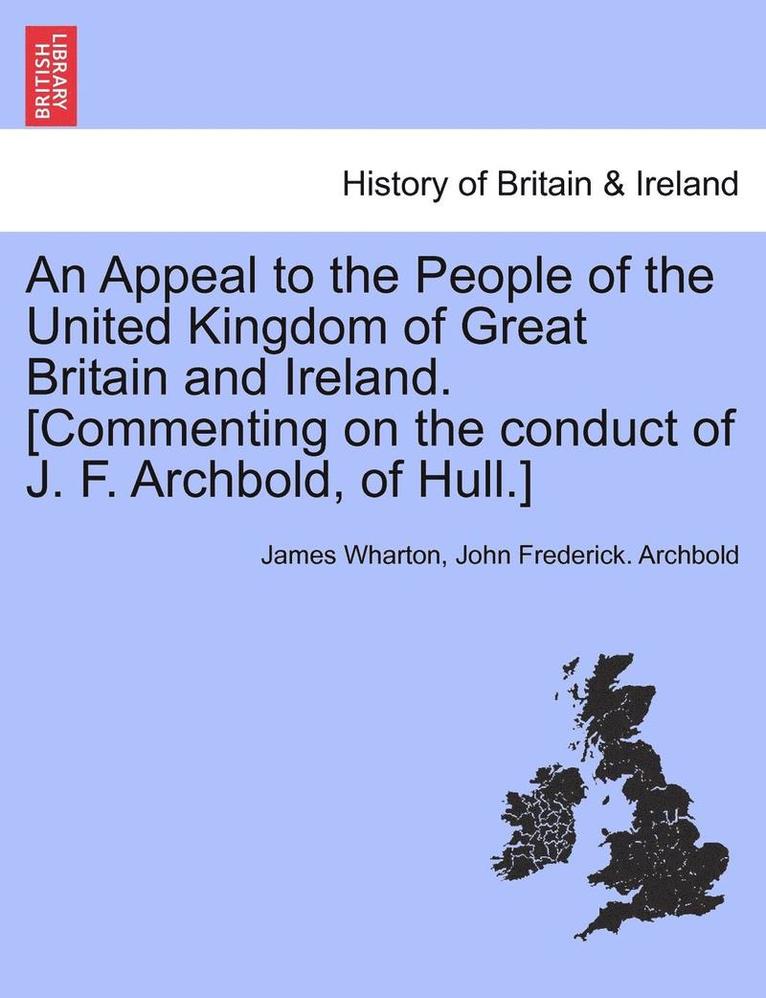 An Appeal to the People of the United Kingdom of Great Britain and Ireland. [commenting on the Conduct of J. F. Archbold, of Hull.] 1