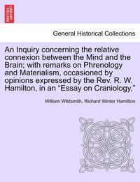 bokomslag An Inquiry Concerning the Relative Connexion Between the Mind and the Brain; With Remarks on Phrenology and Materialism, Occasioned by Opinions Expressed by the REV. R. W. Hamilton, in an &quot;Essay