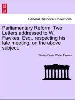 bokomslag Parliamentary Reform. Two Letters Addressed to W. Fawkes, Esq., Respecting His Late Meeting, on the Above Subject.