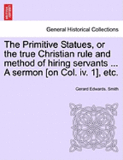 The Primitive Statues, or the True Christian Rule and Method of Hiring Servants ... a Sermon [on Col. IV. 1], Etc. 1