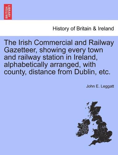 bokomslag Irish Commercial and Railway Gazetteer, Showing Every Town and Railway Station in Ireland, Alphabetically Arranged, with County, Distance from Dublin, Etc.