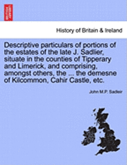 Descriptive Particulars of Portions of the Estates of the Late J. Sadlier, Situate in the Counties of Tipperary and Limerick, and Comprising, Amongst Others, the ... the Demesne of Kilcommon, Cahir 1