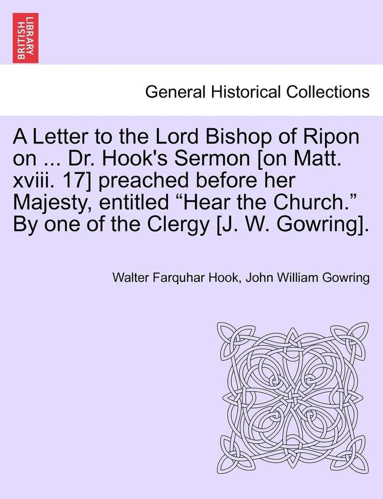 Walter Farquhar Hook, John William Gowring - Letter to the Lord Bishop of Ripon on ... Dr. Hook's Sermon [on Matt. XVIII. 17] Preached Before Her Majesty, Entitled Hear the Church. by One of the Clergy [j. W. Gowring]., Häftad