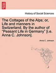 bokomslag The Cottages of the Alps; Or, Life and Manners in Switzerland. by the Author of &quot;Peasant Life in Germany&quot; [I.E. Anna C. Johnson].