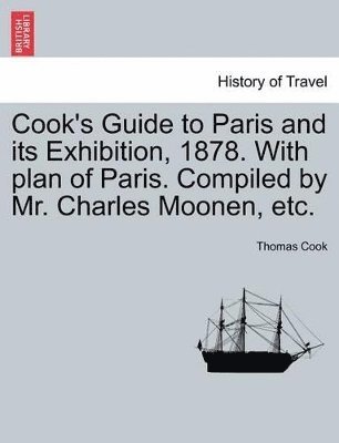 Thomas Cook - Cook's Guide to Paris and Its Exhibition, 1878. with Plan of Paris. Compiled by Mr. Charles Moonen, Etc., Häftad