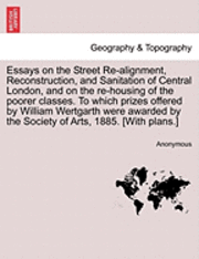 bokomslag Essays on the Street Re-Alignment, Reconstruction, and Sanitation of Central London, and on the Re-Housing of the Poorer Classes. to Which Prizes Offered by William Wertgarth Were Awarded by the