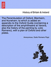 bokomslag The Perambulation of Oxford, Blenheim, and Nuneham; To Which Is Added an Appendix to the Oxford Guide (Containing a Description of the Amphitheatre at Verona, Also the History of the Painting by