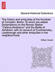 History and Antiquities of the Hundred of Compton, Berks; To Which Are Added Dissertations on the Roman Station Calleva Atrebatum and the Battle of Ashdown; With an Account of Cuckhamsley, Lowborough and Other Antiquities in the Neighbourhood.