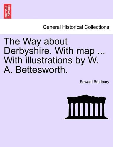 bokomslag The Way about Derbyshire. with Map ... with Illustrations by W. A. Bettesworth.