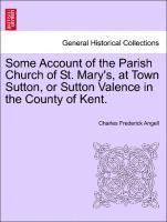 Some Account of the Parish Church of St. Mary's, at Town Sutton, or Sutton Valence in the County of Kent. 1