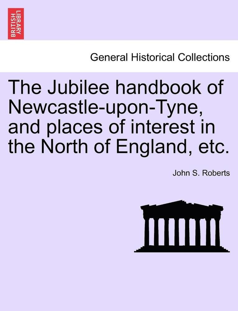 Jubilee Handbook of Newcastle-Upon-Tyne, and Places of Interest in the North of England, Etc.