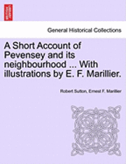 A Short Account of Pevensey and Its Neighbourhood ... with Illustrations by E. F. Marillier. 1