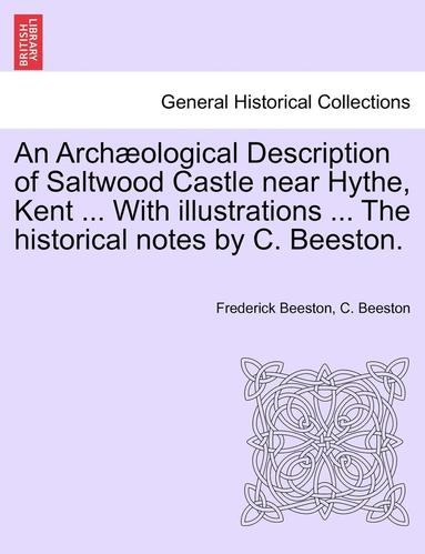 bokomslag An Archaeological Description of Saltwood Castle Near Hythe, Kent ... with Illustrations ... the Historical Notes by C. Beeston.