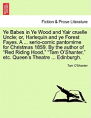 bokomslag Ye Babes in Ye Wood and Yair Cruelle Uncle; Or, Harlequin and Ye Forest Fayes. a ... Serio-Comic Pantomime for Christmas 1859. by the Author of Red Riding Hood, Tam O'Shanter, Etc. Queen's Theatre