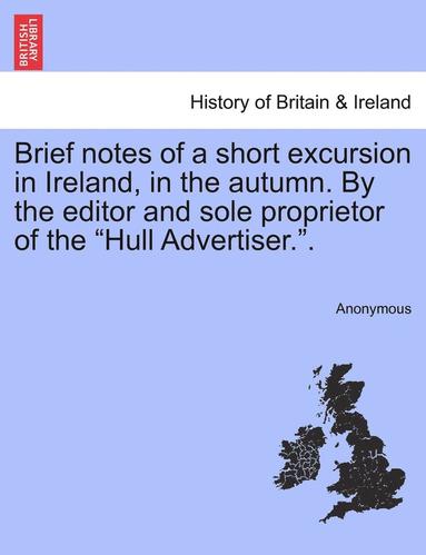 bokomslag Brief Notes of a Short Excursion in Ireland, in the Autumn. by the Editor and Sole Proprietor of the "Hull Advertiser.."