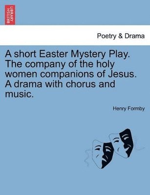 Henry Formby - Short Easter Mystery Play. the Company of the Holy Women Companions of Jesus. a Drama with Chorus and Music., Häftad