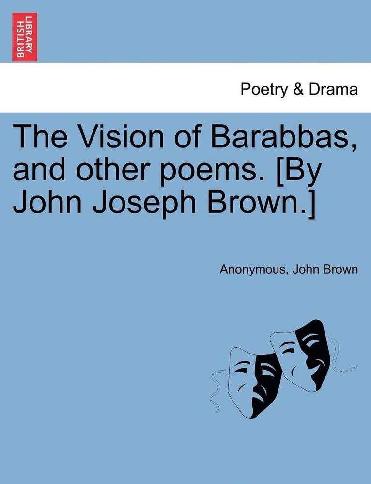 The Vision of Barabbas, and Other Poems. [By John Joseph Brown.] 1