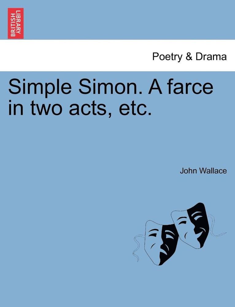 John Wallace - Simple Simon. a Farce in Two Acts, Etc., Häftad