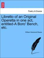 bokomslag Libretto of an Original Operetta in One Act, Entitled-A Boro' Bench, Etc.