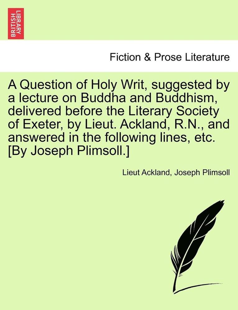 A Question of Holy Writ, Suggested by a Lecture on Buddha and Buddhism, Delivered Before the Literary Society of Exeter, by Lieut. Ackland, R.N., and Answered in the Following Lines, Etc. [by Joseph 1