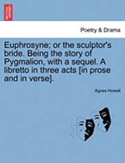 Agnes Howell - Euphrosyne; Or the Sculptor's Bride. Being the Story of Pygmalion, with a Sequel. a Libretto in Three Acts [In Prose and in Verse]., Häftad