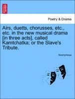 Airs, Duetts, Chorusses, Etc., Etc. in the New Musical Drama [in Three Acts], Called Kamtchatka; Or the Slave's Tribute. 1