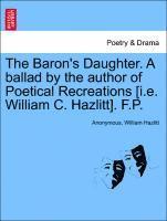 The Baron's Daughter. a Ballad by the Author of Poetical Recreations [i.E. William C. Hazlitt]. F.P. 1