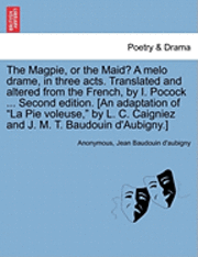 The Magpie, or the Maid? a Melo Drame, in Three Acts. Translated and Altered from the French, by I. Pocock ... Second Edition. [An Adaptation of &quot;La Pie Voleuse,&quot; by L. C. Caigniez and J. 1