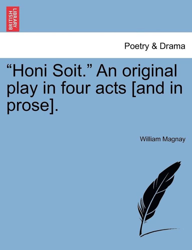 Honi Soit. an Original Play in Four Acts [and in Prose].