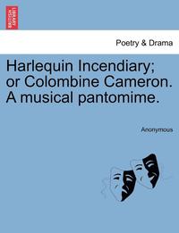 bokomslag Harlequin Incendiary; Or Colombine Cameron. a Musical Pantomime.