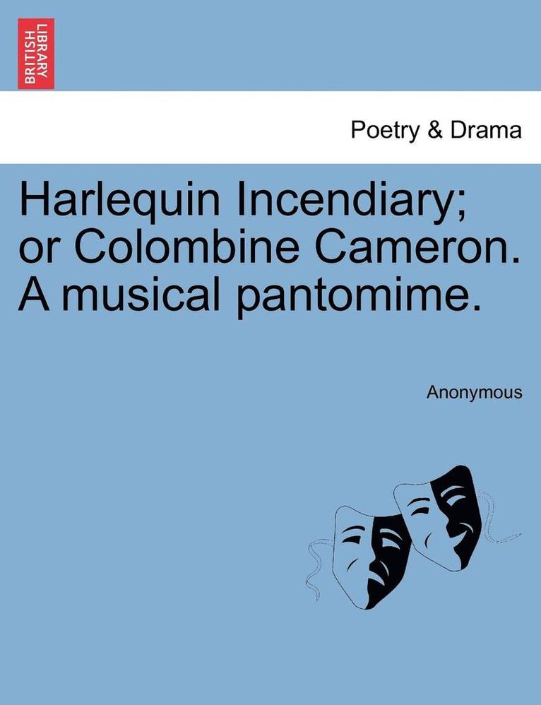 Harlequin Incendiary; Or Colombine Cameron. a Musical Pantomime. 1