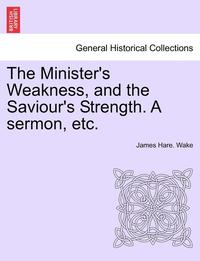 bokomslag Minister's Weakness, and the Saviour's Strength. a Sermon, Etc.