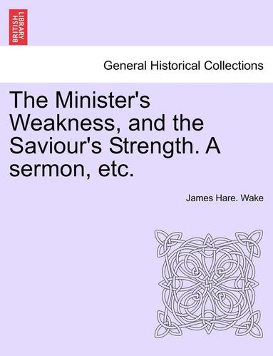 bokomslag Minister's Weakness, and the Saviour's Strength. a Sermon, Etc.