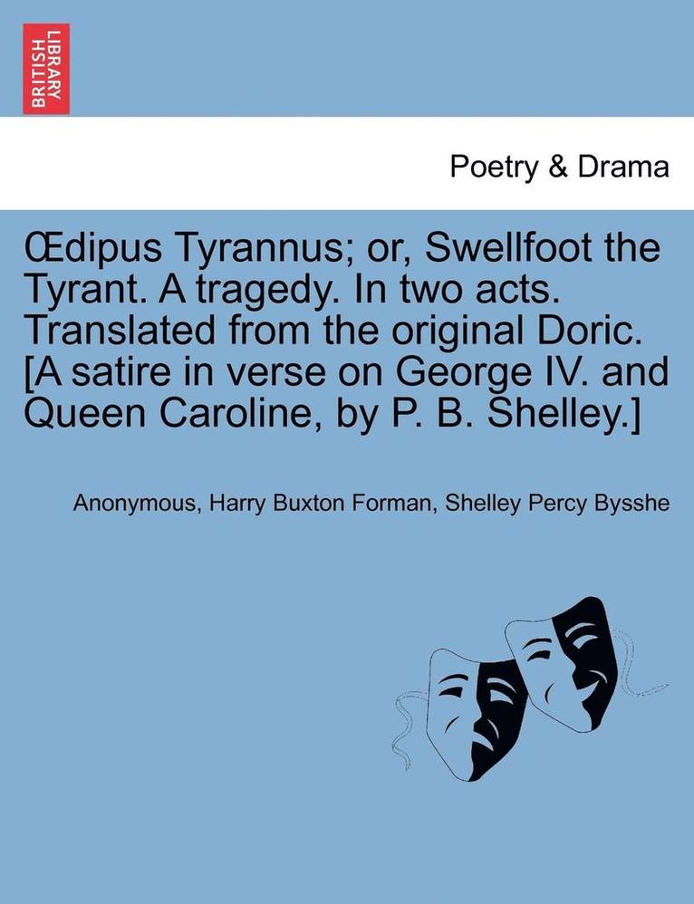 Oedipus Tyrannus; Or, Swellfoot the Tyrant. a Tragedy. in Two Acts. Translated from the Original Doric. [a Satire in Verse on George IV. and Queen Caroline, by P. B. Shelley.] 1