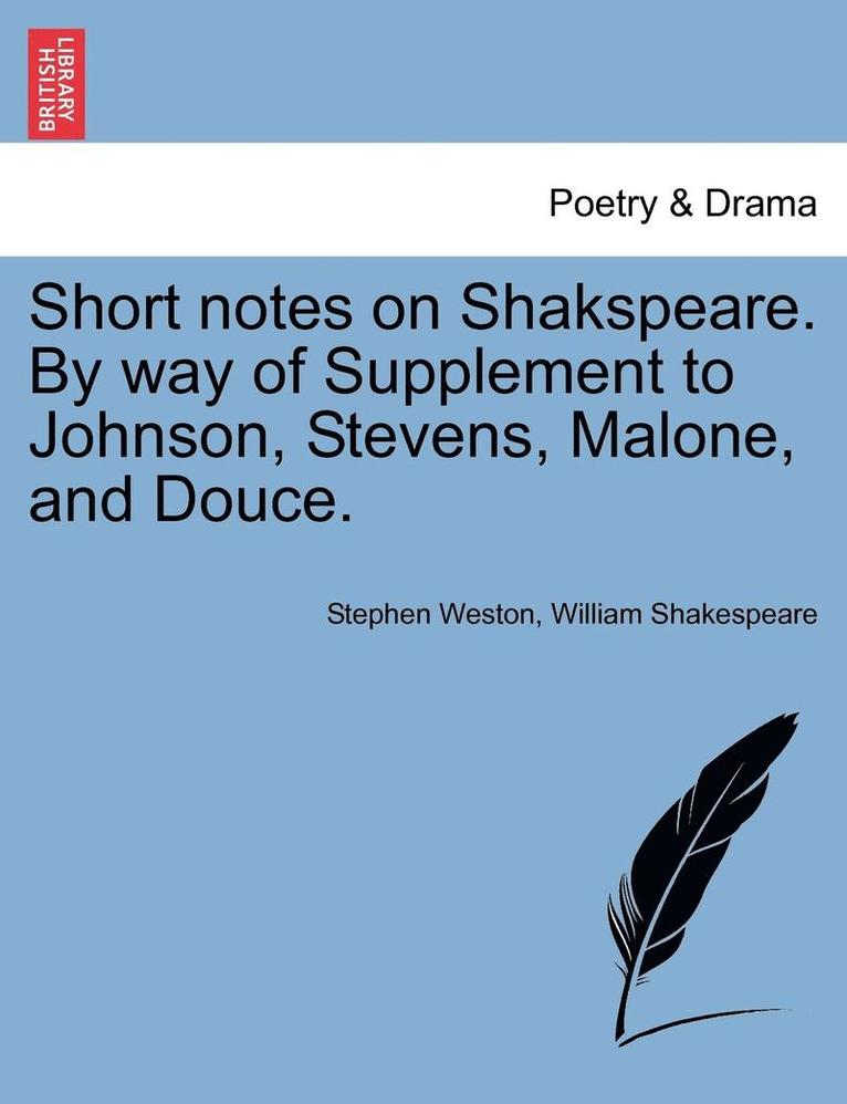 Short Notes on Shakspeare. by Way of Supplement to Johnson, Stevens, Malone, and Douce. 1