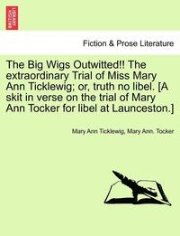 bokomslag The Big Wigs Outwitted!! the Extraordinary Trial of Miss Mary Ann Ticklewig; Or, Truth No Libel. [A Skit in Verse on the Trial of Mary Ann Tocker for