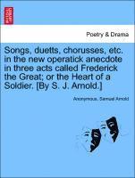bokomslag Songs, Duetts, Chorusses, Etc. in the New Operatick Anecdote in Three Acts Called Frederick the Great; Or the Heart of a Soldier. [by S. J. Arnold.]
