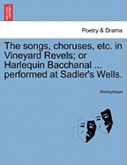 bokomslag The Songs, Choruses, Etc. in Vineyard Revels; Or Harlequin Bacchanal ... Performed at Sadler's Wells.