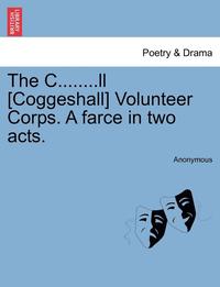 bokomslag The C........LL [Coggeshall] Volunteer Corps. a Farce in Two Acts.