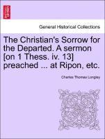 bokomslag The Christian's Sorrow for the Departed. a Sermon [on 1 Thess. IV. 13] Preached ... at Ripon, Etc.