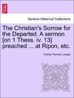 Charles Thomas Longley - Christian's Sorrow for the Departed. a Sermon [on 1 Thess. IV. 13] Preached ... at Ripon, Etc., Häftad
